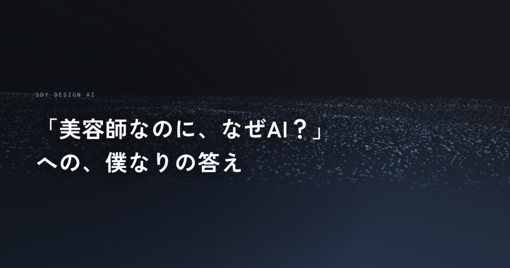 SDY DESIGN AI「美容師なのに、なぜAI？」への、僕なりの答え